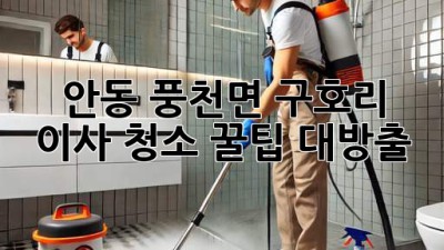 ✨ 안동 풍천면 구호리 이사 청소, 꿀팁 대방출! ✨