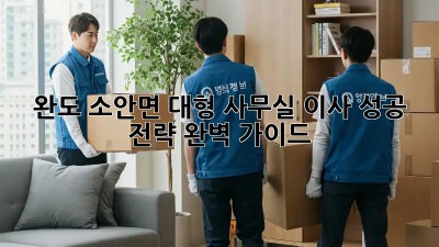 완도 소안면 대형 사무실 이사, 성공 전략 완벽 가이드!