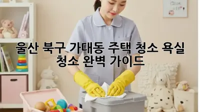 울산 북구 가대동 주택 청소: 욕실 청소 완벽 가이드