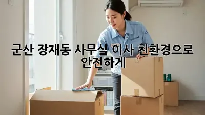 군산 장재동 사무실 이사, 친환경으로 안전하게!