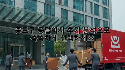 종로구 용달이사, 후기 분석으로 똑똑하게 선택하세요!